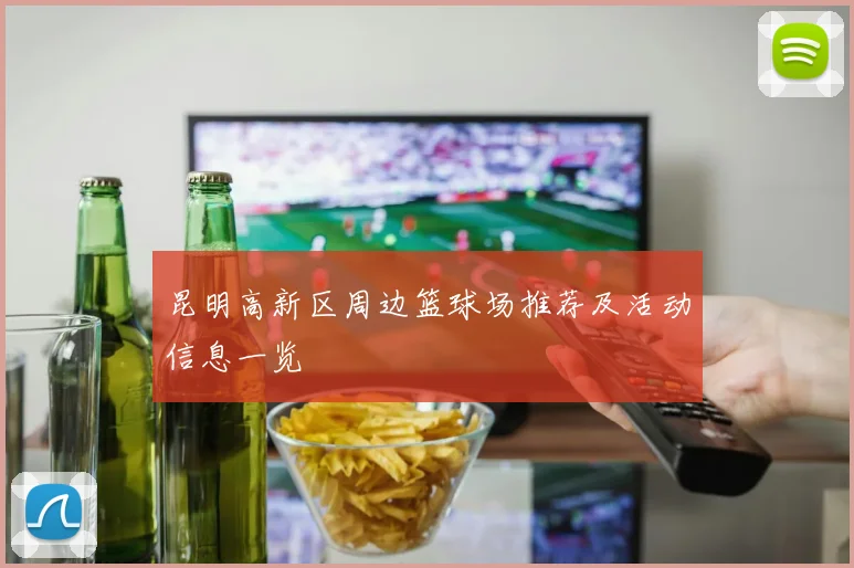 昆明高新区周边篮球场推荐及活动信息一览