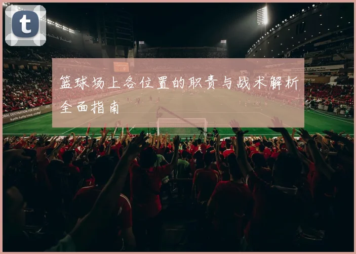 篮球场上各位置的职责与战术解析全面指南
