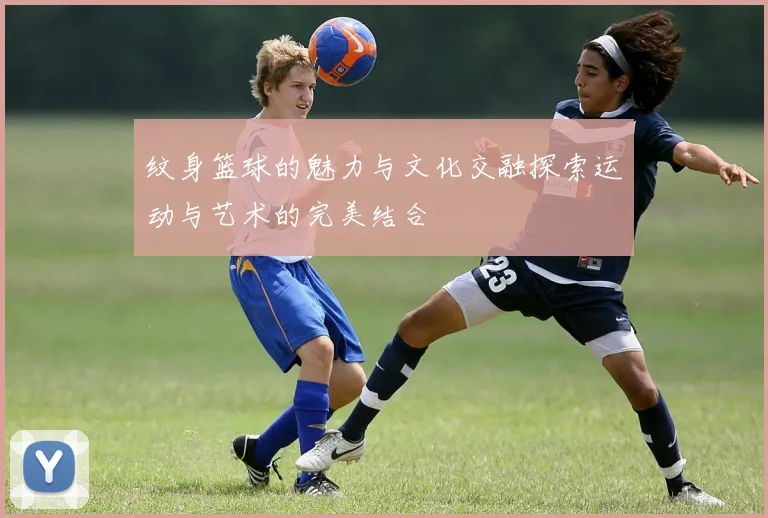 纹身篮球的魅力与文化交融探索运动与艺术的完美结合