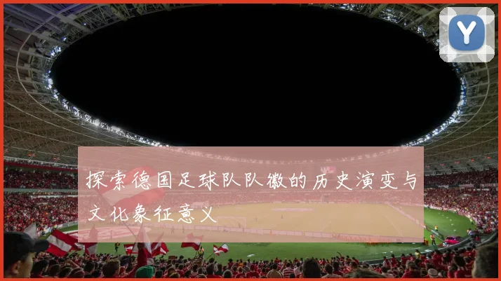 探索德国足球队队徽的历史演变与文化象征意义